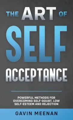 El arte de aceptarse a uno mismo - Métodos poderosos para superar las dudas sobre uno mismo, la baja autoestima y el rechazo - The Art of Self Acceptance - Powerful Methods for Overcoming Self-Doubt, Low Self-Esteem and Rejection