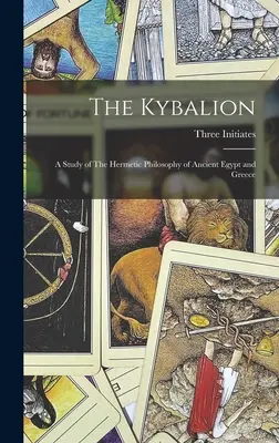 El Kybalion: Un Estudio de la Filosofía Hermética del Antiguo Egipto y Grecia - The Kybalion: A Study of The Hermetic Philosophy of Ancient Egypt and Greece