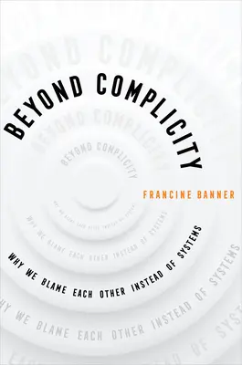 Más allá de la complicidad: Por qué nos culpamos unos a otros y no a los sistemas - Beyond Complicity: Why We Blame Each Other Instead of Systems