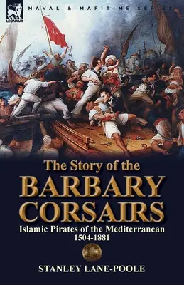 La historia de los corsarios de Berbería: Piratas islámicos del Mediterráneo 1504-1881 - The Story of the Barbary Corsairs: Islamic Pirates of the Mediterranean 1504-1881