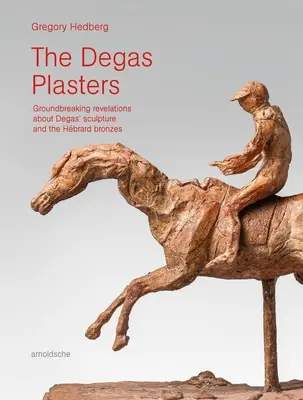 Los yesos de Degas: Revelaciones revolucionarias sobre la escultura de Degas y los bronces de Hbrard - The Degas Plasters: Groundbreaking Revelations about Degas' Sculpture and the Hbrard Bronzes