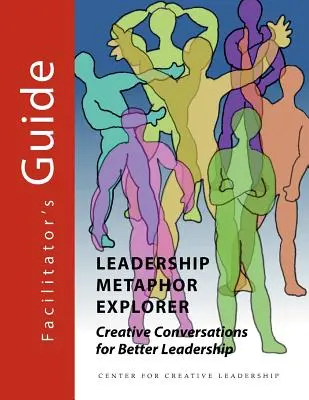 Explorador de metáforas de liderazgo: Conversaciones creativas para mejorar el liderazgo Guía del facilitador - Leadership Metaphor Explorer: Creative Conversations for Better Leadership Facilitator's Guide