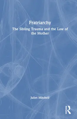 Fratriarcado: El trauma entre hermanos y la ley de la madre - Fratriarchy: The Sibling Trauma and the Law of the Mother