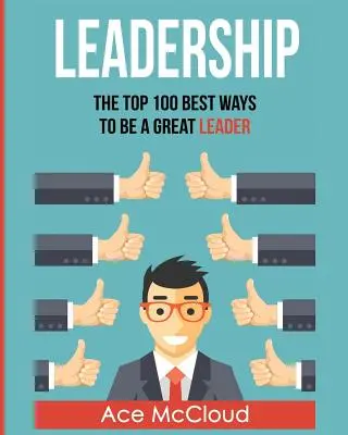 Liderazgo: Las 100 mejores maneras de ser un gran líder - Leadership: The Top 100 Best Ways To Be A Great Leader