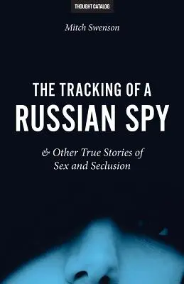 El rastreo de un espía ruso y otras historias reales de sexo y reclusión - The Tracking of a Russian Spy & Other True Stories of Sex and Seclusion