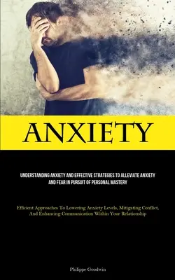 Ansiedad: Comprendiendo La Ansiedad Y Estrategias Eficaces Para Aliviar La Ansiedad Y El Miedo En Busca De La Maestría Personal (Eficaz - Anxiety: Understanding Anxiety And Effective Strategies To Alleviate Anxiety And Fear In Pursuit Of Personal Mastery (Efficient