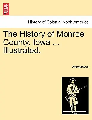 La historia del condado de Monroe, Iowa ... Ilustrada. - The History of Monroe County, Iowa ... Illustrated.