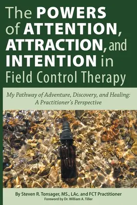 Los Poderes de la Atención, la Atracción y la Intención en la Terapia de Control de Campo: Mi Camino de Aventura, Descubrimiento y Sanación: La Perspectiva De Un Practicante - The Powers of Attention, Attraction, and Intention In Field Control Therapy: My Pathway of Adventure, Discovery, and Healing: A Practioner's Perspecti