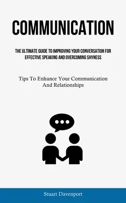 Communication: La Guía Definitiva Para Mejorar Tu Conversación Para Hablar Con Eficacia Y Vencer La Timidez (Consejos Para Mejorar Tu - Communication: The Ultimate Guide To Improving Your Conversation For Effective Speaking And Overcoming Shyness (Tips To Enhance Your