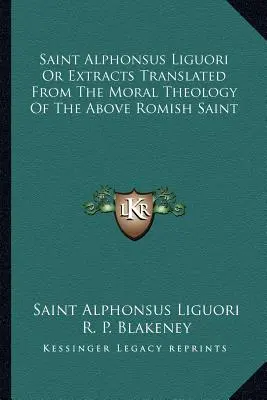 San Alfonso de Ligorio o extractos traducidos de la teología moral del santo romano arriba citado - Saint Alphonsus Liguori Or Extracts Translated From The Moral Theology Of The Above Romish Saint