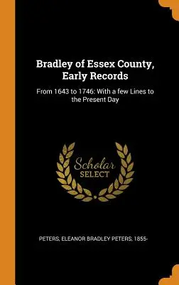 Bradley del condado de Essex, primeros registros: De 1643 a 1746: Con algunas líneas hasta la actualidad - Bradley of Essex County, Early Records: From 1643 to 1746: With a few Lines to the Present Day