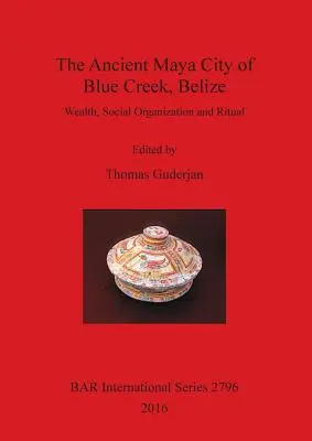 La antigua ciudad maya de Blue Creek, Belice: Riqueza, organización social y ritual - The Ancient Maya City of Blue Creek, Belize: Wealth, Social Organization and Ritual