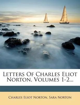 Cartas de Charles Eliot Norton, volúmenes 1-2... - Letters Of Charles Eliot Norton, Volumes 1-2...