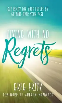 Vivir sin remordimientos: Prepárate para tu futuro superando tu pasado - Living with No Regrets: Get Ready for Your Future by Getting Over Your Past