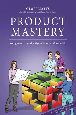 Dominio del producto: De la buena a la gran Propiedad del Producto - Product Mastery: Von gutem zu groartigem Product Ownership