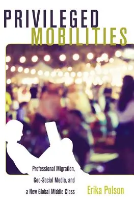 Movilidades privilegiadas: Migración profesional, medios de comunicación geosociales y una nueva clase media mundial - Privileged Mobilities: Professional Migration, Geo-Social Media, and a New Global Middle Class
