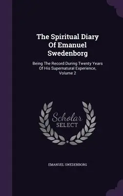 El diario espiritual de Emanuel Swedenborg: Siendo El Registro Durante Veinte Años De Su Experiencia Sobrenatural, Volumen 2 - The Spiritual Diary Of Emanuel Swedenborg: Being The Record During Twenty Years Of His Supernatural Experience, Volume 2