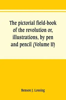 The pictorial field-book of the revolution or, illustrations, by pen and pencil, of the history, biography, scenery, relics, and traditions of the war (El libro de campo pictórico de la revolución o, ilustraciones, a pluma y lápiz, de la historia, biografía, paisajes, reliquias y tradiciones de la g - The pictorial field-book of the revolution or, illustrations, by pen and pencil, of the history, biography, scenery, relics, and traditions of the war