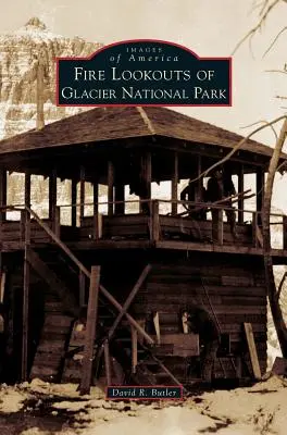 Vigías del Parque Nacional de los Glaciares - Fire Lookouts of Glacier National Park