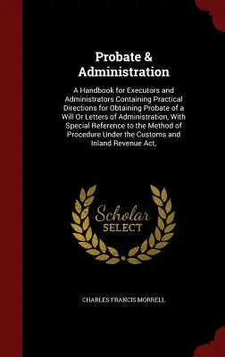 Probate & Administration: Manual para albaceas y administradores con instrucciones prácticas para obtener la legalización de un testamento o cartas - Probate & Administration: A Handbook for Executors and Administrators Containing Practical Directions for Obtaining Probate of a Will Or Letters