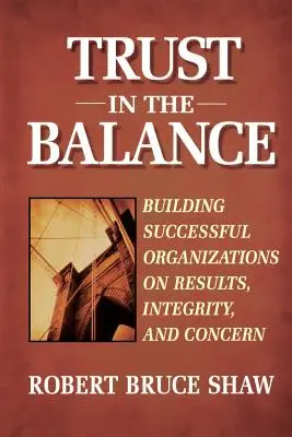 La confianza en el equilibrio: Construir organizaciones de éxito sobre la base de los resultados, la integridad y la preocupación - Trust in the Balance: Building Successful Organizations on Results, Integrity, and Concern