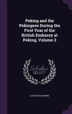 Pekín y los pequineses durante el primer año de la embajada británica en Pekín, Volumen 2 - Peking and the Pekingese During the First Year of the British Embassy at Peking, Volume 2