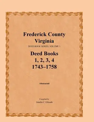 Condado de Frederick, Virginia, Serie de Libros de Escrituras, Volumen 1, Libros de Escrituras 1, 2, 3, 4: 1743-1758 - Frederick County, Virginia, Deed Book Series, Volume 1, Deed Books 1, 2, 3, 4: 1743-1758