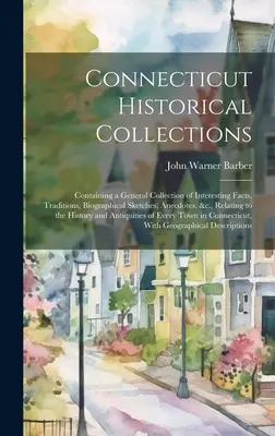 Colecciones históricas de Connecticut: Contiene una colección general de hechos interesantes, tradiciones, esbozos biográficos, anécdotas, etc., relacionados con la historia de la humanidad. - Connecticut Historical Collections: Containing a General Collection of Interesting Facts, Traditions, Biographical Sketches, Anecdotes, &c., Relating