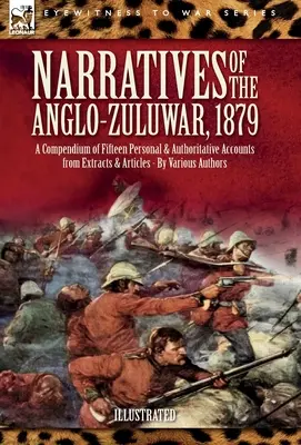 Narrativas de la guerra anglo-zulú de 1879: Compendio de quince relatos personales y autorizados extraídos de extractos y artículos - Narratives of the Anglo-Zulu War, 1879: A Compendium of Fifteen Personal and Authoritative Accounts from Extracts and Articles