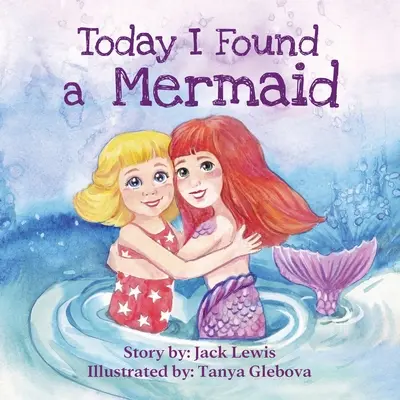 Hoy encontré una sirena: Una mágica historia infantil sobre la amistad y el poder de la imaginación - Today I Found a Mermaid: A magical children's story about friendship and the power of imagination