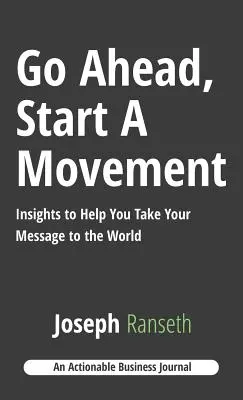 Adelante, inicia un movimiento: Ideas que te ayudarán a llevar tu mensaje al mundo - Go Ahead, Start A Movement: Insights to Help You Take Your Message to the World