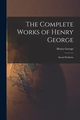 Las obras completas de Henry George: Problemas sociales - The Complete Works of Henry George: Social Problems