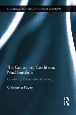 El consumidor, el crédito y el neoliberalismo: El gobierno de la economía moderna - The Consumer, Credit and Neoliberalism: Governing the Modern Economy