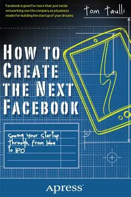 Cómo crear el próximo Facebook: Cómo sacar adelante su startup, desde la idea hasta la salida a bolsa - How to Create the Next Facebook: Seeing Your Startup Through, from Idea to IPO