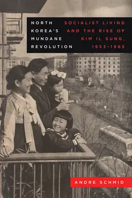 La revolución mundana de Corea del Norte: La vida socialista y el ascenso de Kim Il Sung, 1953-1965 Volumen 19 - North Korea's Mundane Revolution: Socialist Living and the Rise of Kim Il Sung, 1953-1965 Volume 19