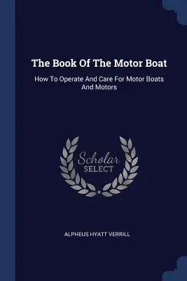 The Book Of The Motor Boat: How To Operate And Care For Motor Boats And Motors (El libro de la embarcación a motor: cómo manejar y cuidar las embarcaciones a motor y los motores) - The Book Of The Motor Boat: How To Operate And Care For Motor Boats And Motors