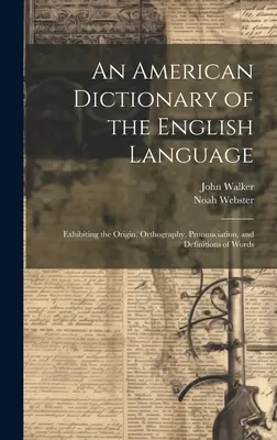 Diccionario americano de la lengua inglesa: Expone el origen, la ortografía, la pronunciación y las definiciones de las palabras. - An American Dictionary of the English Language: Exhibiting the Origin, Orthography, Pronunciation, and Definitions of Words