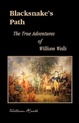 El camino de la serpiente negra: Las verdaderas aventuras de William Wells - Blacksnake's Path: The True Adventures of William Wells