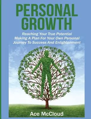 Crecimiento personal: Cómo alcanzar su verdadero potencial: Cómo hacer un plan para su propio viaje personal hacia el éxito y la iluminación - Personal Growth: Reaching Your True Potential: Making A Plan For Your Own Personal Journey To Success And Enlightenment