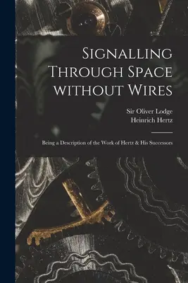 Señalización a través del espacio sin cables: Descripción de los trabajos de Hertz y sus sucesores - Signalling Through Space Without Wires: Being a Description of the Work of Hertz & His Successors