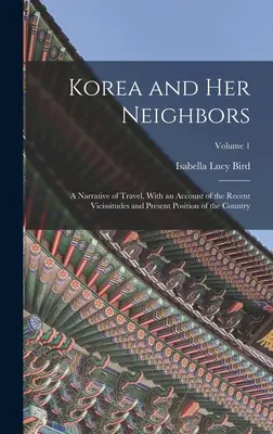 Corea y sus vecinos: Una narración de viaje, con un relato de las vicisitudes recientes y la situación actual del país; Volumen 1 - Korea and Her Neighbors: A Narrative of Travel, With an Account of the Recent Vicissitudes and Present Position of the Country; Volume 1