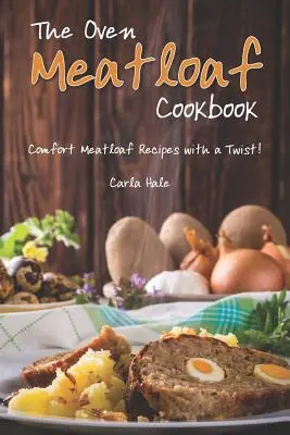 El libro de cocina del pastel de carne al horno: Recetas reconfortantes de pastel de carne con un toque especial - The Oven Meatloaf Cookbook: Comfort Meatloaf Recipes with a Twist!