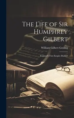 La vida de Sir Humphrey Gilbert: el primer constructor del Imperio inglés - The Life of Sir Humphrey Gilbert: England's First Empire Builder