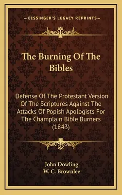 La Quema De Las Biblias: Defensa de la versión protestante de las Escrituras contra los ataques de los apologistas papistas de la Biblia de Champlain B - The Burning Of The Bibles: Defense Of The Protestant Version Of The Scriptures Against The Attacks Of Popish Apologists For The Champlain Bible B