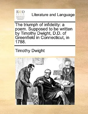 El triunfo de la infidelidad: A Poem. Se supone que fue escrito por Timothy Dwight, D.D. de Greenfield en Connecticut, en 1788. - The Triumph of Infidelity: A Poem. Supposed to Be Written by Timothy Dwight, D.D. of Greenfield in Connecticut, in 1788.