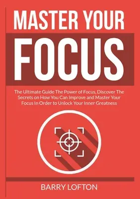 Domina tu concentración: La guía definitiva El poder de la concentración, descubre los secretos sobre cómo puede mejorar y dominar su enfoque con el fin de U - Master Your Focus: The Ultimate Guide The Power of Focus, Discover The Secrets on How You Can Improve and Master Your Focus In Order to U