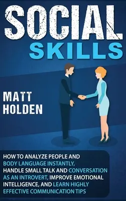 Habilidades Sociales: Cómo Analizar a las Personas y el Lenguaje Corporal al Instante, Manejar Pequeñas Charlas y Conversaciones siendo Introvertido, Mejorar las Emociones - Social Skills: How to Analyze People and Body Language Instantly, Handle Small Talk and Conversation as an Introvert, Improve Emotion