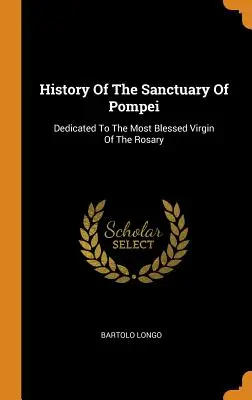 Historia del santuario de Pompeya: Dedicado a la Santísima Virgen del Rosario - History Of The Sanctuary Of Pompei: Dedicated To The Most Blessed Virgin Of The Rosary