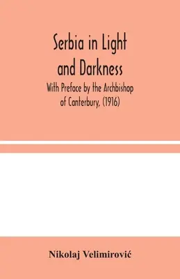 Serbia en la luz y en la oscuridad: Con prefacio del Arzobispo de Canterbury, (1916) - Serbia in Light and Darkness: With Preface by the Archbishop of Canterbury, (1916)