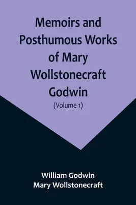 Memorias y obras póstumas de Mary Wollstonecraft Godwin (Volumen 1) - Memoirs and Posthumous Works of Mary Wollstonecraft Godwin (Volume 1)